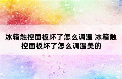 冰箱触控面板坏了怎么调温 冰箱触控面板坏了怎么调温美的